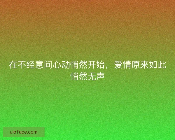 在不经意间心动悄然开始，爱情原来如此悄然无声