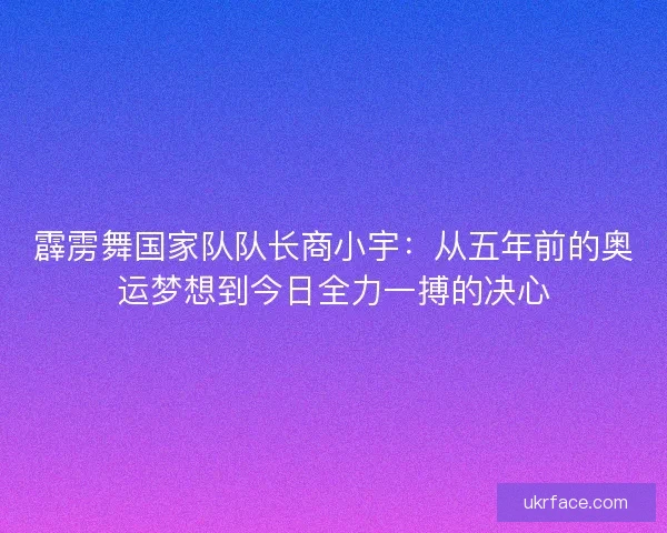 霹雳舞国家队队长商小宇:从五年前的奥运梦想到今日全力一搏的决心 霹雳舞国家队队长商小宇:从五年前的奥运梦想到今日全力一搏的决心